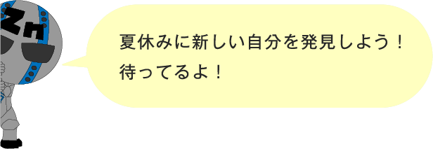 夏休みに新しい自分を発見しよう！待ってるよ！